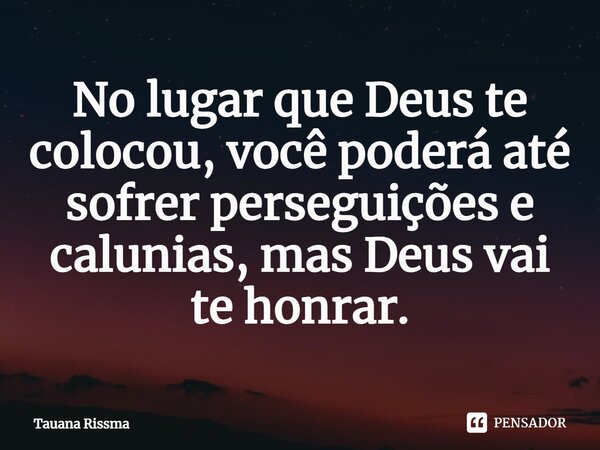 ⁠No lugar que Deus te colocou, você poderá até sofrer perseguições e calunias, mas Deus vai te honrar.... Frase de Tauana Rissma.