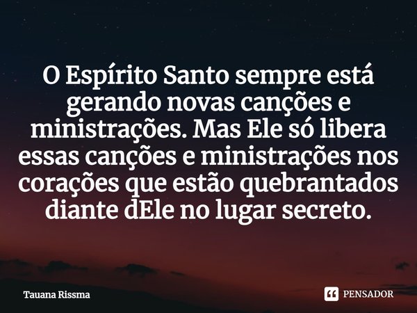 ⁠O Espírito Santo sempre está gerando novas canções e ministrações. Mas Ele só libera essas canções e ministrações nos corações que estão quebrantados diante dE... Frase de Tauana Rissma.