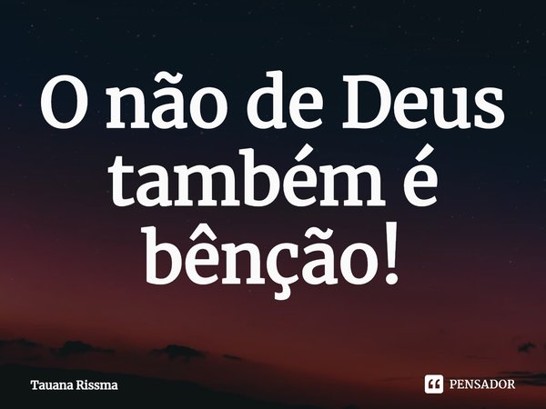 ⁠O não de Deus também é bênção!... Frase de Tauana Rissma.