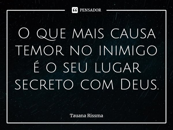 ⁠O que mais causa temor no inimigo é o seu lugar secreto com Deus.... Frase de Tauana Rissma.