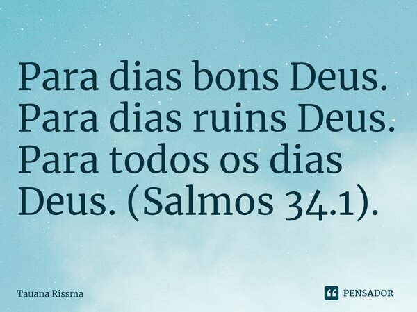 ⁠Para dias bons Deus. Para dias ruins Deus. Para todos os dias Deus.(Salmos 34.1).... Frase de Tauana Rissma.