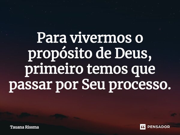 ⁠Para vivermos o propósito de Deus, primeiro temos que passar por Seu processo.... Frase de Tauana Rissma.