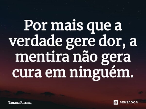 ⁠Por mais que a verdade gere dor, a mentira não gera cura em ninguém.... Frase de Tauana Rissma.