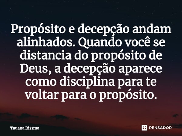 ⁠Propósito e decepção andam alinhados. Quando você se distancia do propósito de Deus, a decepção aparece como disciplina para te voltar para o propósito.... Frase de Tauana Rissma.