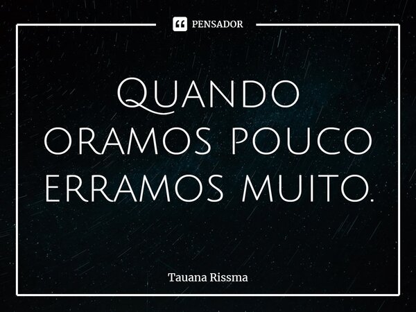 ⁠Quando oramos pouco erramos muito.... Frase de Tauana Rissma.