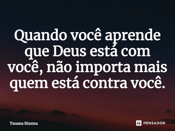 ⁠Quando você aprende que Deus está com você, não importa mais quem está contra você.... Frase de Tauana Rissma.