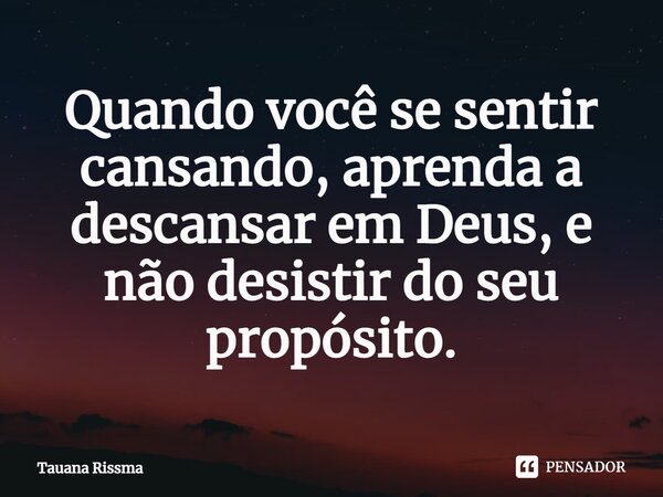 ⁠Quando você se sentir cansando, aprenda a descansar em Deus, e não desistir do seu propósito.... Frase de Tauana Rissma.