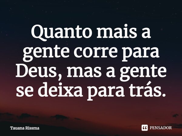 ⁠Quanto mais a gente corre para Deus, mas a gente se deixa para trás.... Frase de Tauana Rissma.