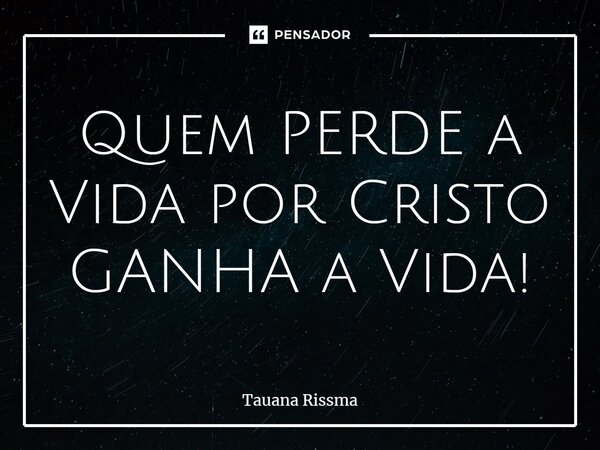 ⁠Quem PERDE a Vida por Cristo GANHA a Vida!... Frase de Tauana Rissma.