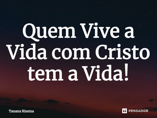 ⁠Quem Vive a Vida com Cristo tem a Vida!... Frase de Tauana Rissma.