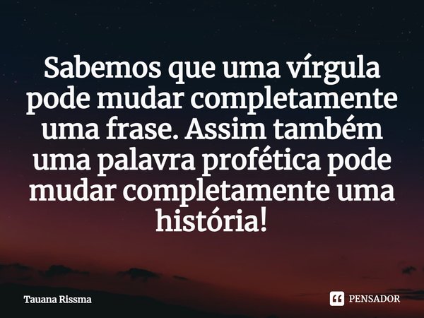 Sabemos que uma vírgula pode mudar completamente uma frase. Assim também uma palavra profética pode mudar completamente uma história!⁠... Frase de Tauana Rissma.