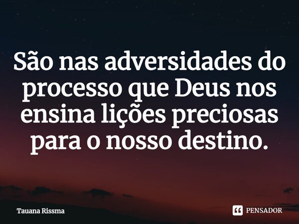 ⁠São nas adversidades do processo que Deus nos ensina lições preciosas para o nosso destino.... Frase de Tauana Rissma.
