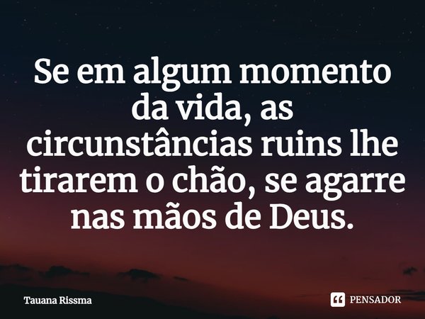 ⁠Se em algum momento da vida, as circunstâncias ruins lhe tirarem o chão, se agarre nas mãos de Deus.... Frase de Tauana Rissma.