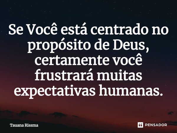 ⁠Se Você está centrado no propósito de Deus, certamente você frustrará muitas expectativas humanas.... Frase de Tauana Rissma.