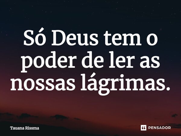 ⁠Só Deus tem o poder de ler as nossas lágrimas.... Frase de Tauana Rissma.