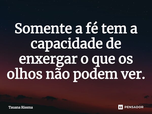 ⁠Somente a fé tem a capacidade de enxergar o que os olhos não podem ver.... Frase de Tauana Rissma.