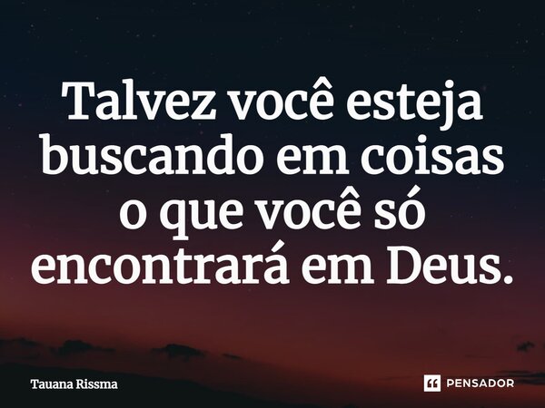 ⁠Talvez você esteja buscando em coisas o que você só encontrará em Deus.... Frase de Tauana Rissma.