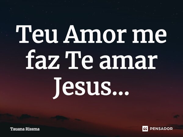 ⁠Teu Amor me faz Te amar Jesus...... Frase de Tauana Rissma.