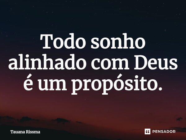 ⁠Todo sonho alinhado com Deus é um propósito.... Frase de Tauana Rissma.