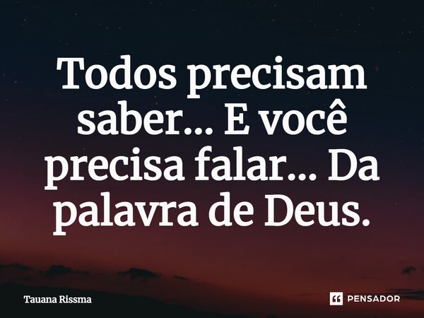 ⁠Todos precisam saber... E você precisa falar... Da palavra de Deus.... Frase de Tauana Rissma.