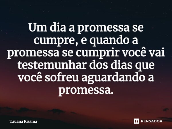 ⁠Um dia a promessa se cumpre, e quando a promessa se cumprir você vai testemunhar dos dias que você sofreu aguardando a promessa.... Frase de Tauana Rissma.