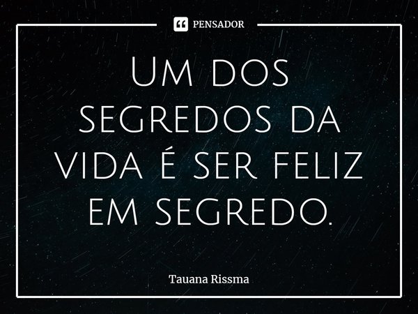 ⁠Um dos segredos da vida é ser feliz em segredo.... Frase de Tauana Rissma.