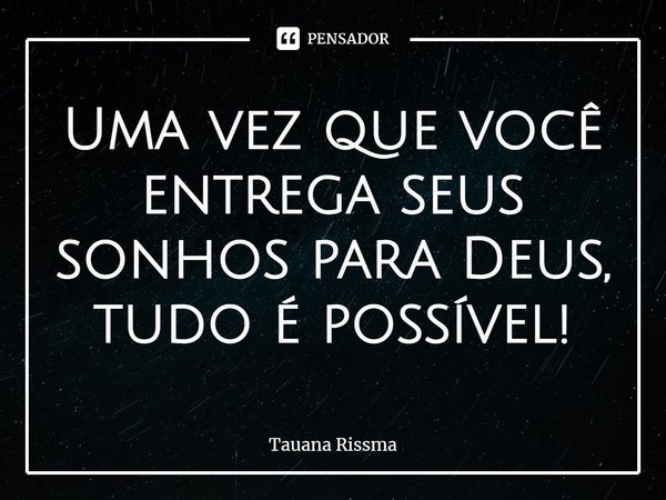 Uma vez que você entrega seus sonhos para Deus, tudo é possível!⁠... Frase de Tauana Rissma.