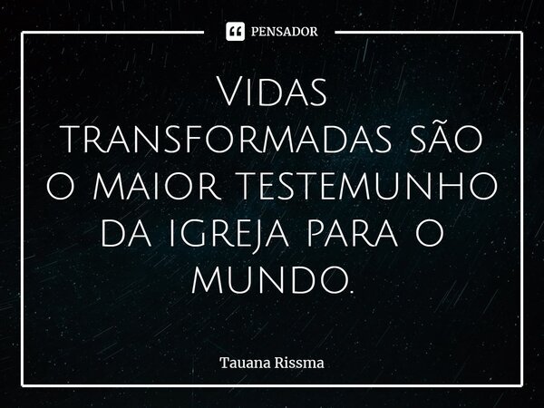 ⁠Vidas transformadas são o maior testemunho da igreja para o mundo.... Frase de Tauana Rissma.