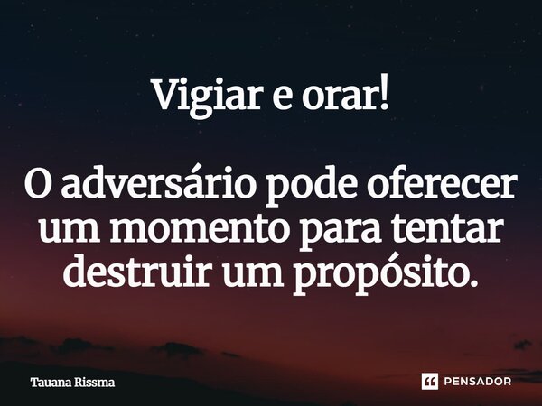 ⁠Vigiar e orar! O adversário pode oferecer um momento para tentar destruir um propósito.... Frase de Tauana Rissma.