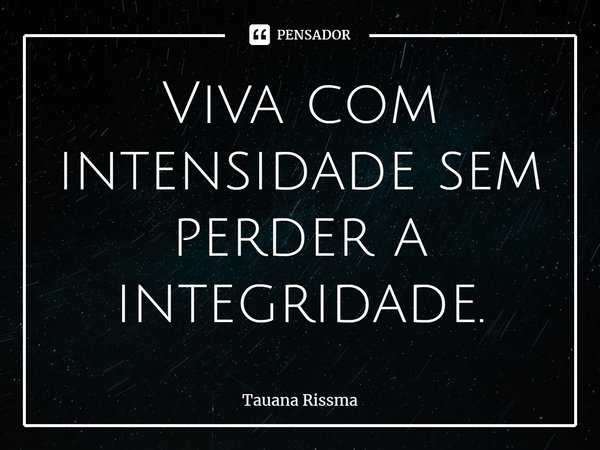 ⁠Viva com intensidade sem perder a integridade.... Frase de Tauana Rissma.