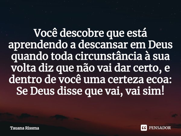 ⁠Você descobre que está aprendendo a descansar em Deus quando toda circunstância à sua volta diz que não vai dar certo, e dentro de você uma certeza ecoa: Se De... Frase de Tauana Rissma.