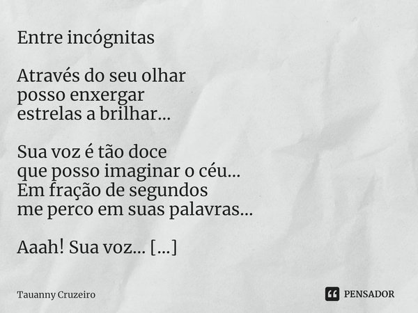 ⁠Entre incógnitas Através do seu olhar
posso enxergar
estrelas a brilhar… Sua voz é tão doce
que posso imaginar o céu…
Em fração de segundos
me perco em suas pa... Frase de Tauanny Cruzeiro.