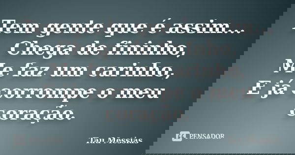 Tem gente que é assim... Chega de fininho, Me faz um carinho, E já corrompe o meu coração.... Frase de Tau Messias.