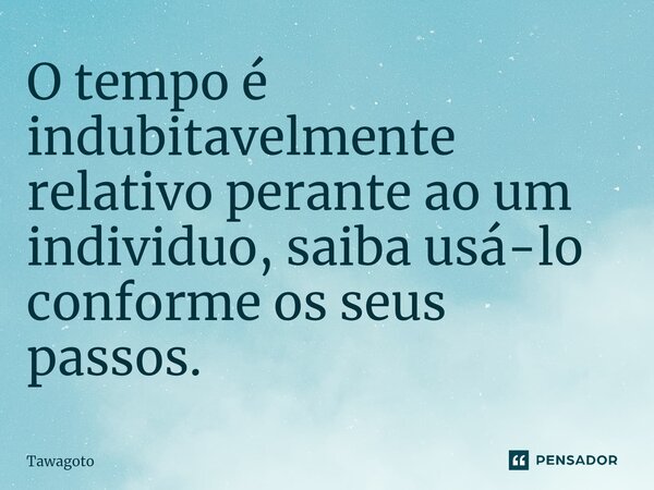 O tempo é indubitavelmente relativo perante ao um individuo, saiba usá-lo conforme os seus passos.⁠... Frase de Tawagoto.