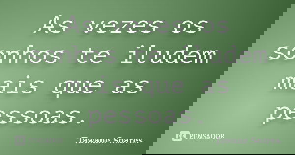 As vezes os sonhos te iludem mais que as pessoas.... Frase de Tawane Soares.