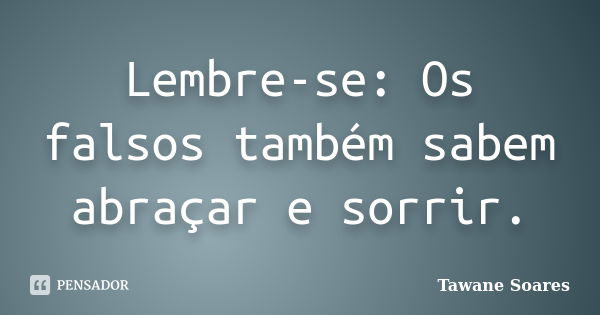 Lembre-se: Os falsos também sabem abraçar e sorrir.... Frase de Tawane Soares.