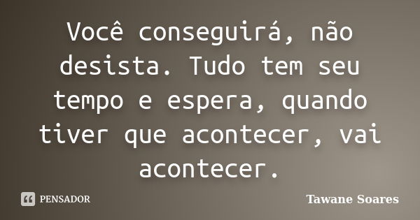 Você conseguirá, não desista. Tudo tem seu tempo e espera, quando tiver que acontecer, vai acontecer.... Frase de Tawane Soares.