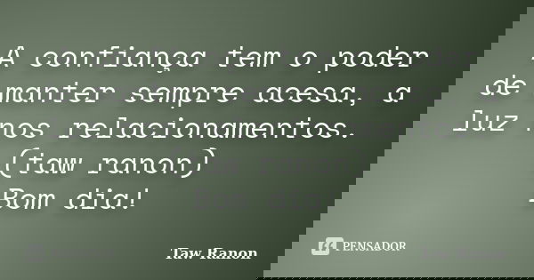 A confiança tem o poder de manter sempre acesa, a luz nos relacionamentos. (taw ranon) Bom dia!... Frase de Taw Ranon.