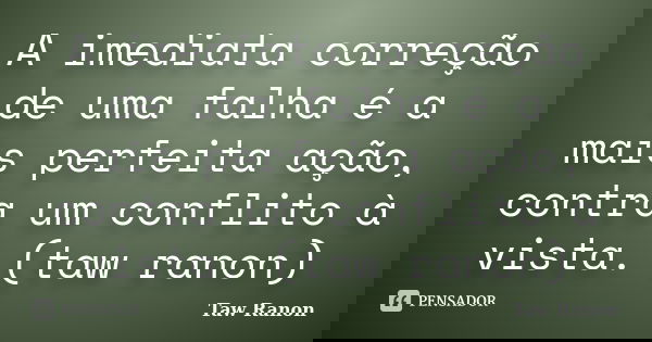 A imediata correção de uma falha é a mais perfeita ação, contra um conflito à vista. (taw ranon)... Frase de Taw Ranon.