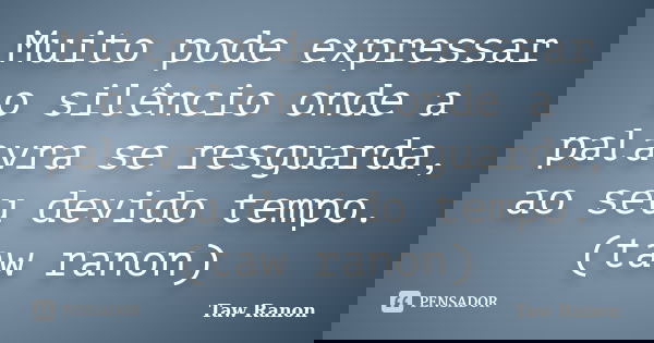 Muito pode expressar o silêncio onde a palavra se resguarda, ao seu devido tempo. (taw ranon)... Frase de Taw Ranon.
