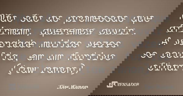 Não são as promessas que afirmam, queremos ouvir. A verdade muitas vezes se oculta, em um furtivo olhar. (taw ranon)... Frase de Taw Ranon.