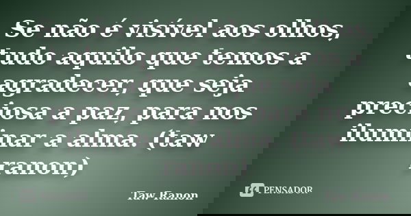 Se não é visível aos olhos, tudo aquilo que temos a agradecer, que seja preciosa a paz, para nos iluminar a alma. (taw ranon)... Frase de Taw Ranon.