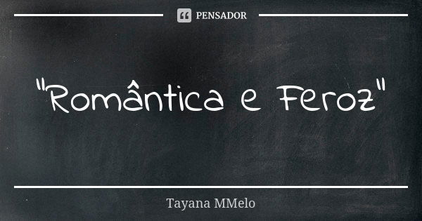 "Romântica e Feroz"... Frase de Tayana MMelo.