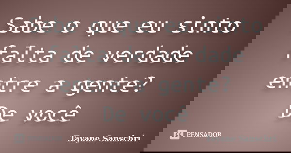 Sabe o que eu sinto falta de verdade entre a gente? De você... Frase de Tayane Sanschrí.