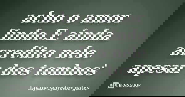 acho o amor lindo.E ainda acredito nele apesar dos tombos'... Frase de tayane synyster gates.