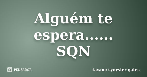 Alguém te espera...... SQN... Frase de tayane synyster gates.