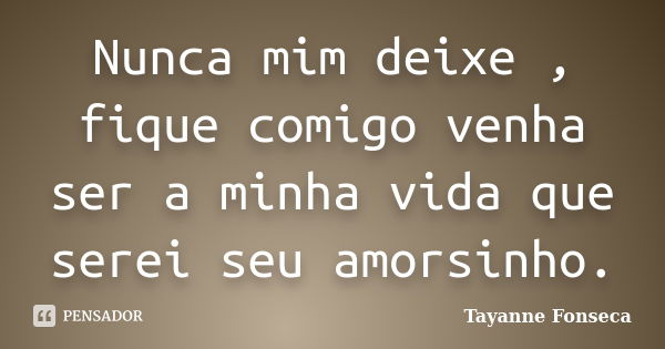 Nunca mim deixe , fique comigo venha ser a minha vida que serei seu amorsinho.... Frase de Tayanne Fonseca.