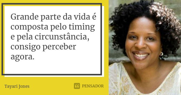 Grande parte da vida é composta pelo timing e pela circunstância, consigo perceber agora.... Frase de Tayari Jones.