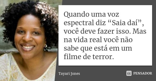 Quando uma voz espectral diz “Saia daí”, você deve fazer isso. Mas na vida real você não sabe que está em um filme de terror.... Frase de Tayari Jones.