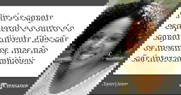 Um é o sapato esquerdo e o outro é o sapato direito. Eles são os mesmos, mas não são intercambiáveis.... Frase de Tayari Jones.